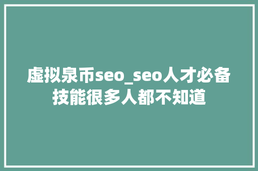 虚拟泉币seo_seo人才必备技能很多人都不知道 虚拟泉币seo_seo人才必备技能很多人都不知道 百度SEO