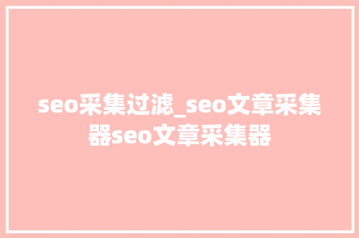 seo采集过滤_seo文章采集器seo文章采集器