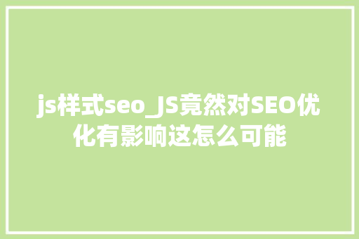 js样式seo_JS竟然对SEO优化有影响这怎么可能 js样式seo_JS竟然对SEO优化有影响这怎么可能 百度SEO