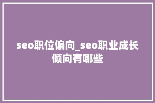 seo职位偏向_seo职业成长倾向有哪些 seo职位偏向_seo职业成长倾向有哪些 必应SEO