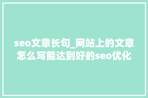 seo文章长句_网站上的文章怎么写能达到好的seo优化效果 seo文章长句_网站上的文章怎么写能达到好的seo优化效果 神马SEO