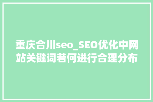 重庆合川seo_SEO优化中网站关键词若何进行合理分布 百度SEO 重庆合川seo_SEO优化中网站关键词若何进行合理分布 重庆合川seo_SEO优化中网站关键词若何进行合理分布 百度SEO