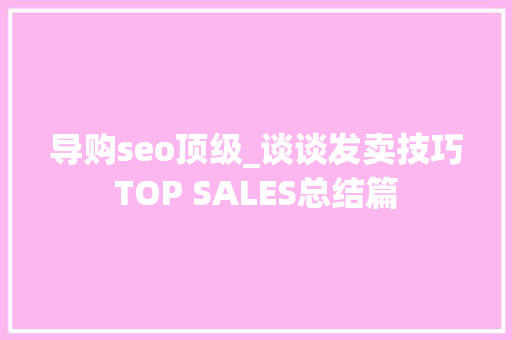 导购seo顶级_谈谈发卖技巧TOP SALES总结篇