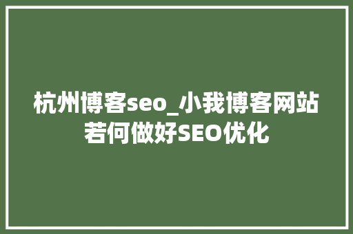 杭州博客seo_小我博客网站若何做好SEO优化 杭州博客seo_小我博客网站若何做好SEO优化 SEO关键词