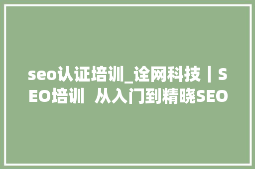 seo认证培训_诠网科技｜SEO培训  从入门到精晓SEO实战技能培训 seo认证培训_诠网科技｜SEO培训  从入门到精晓SEO实战技能培训 SEO关键词