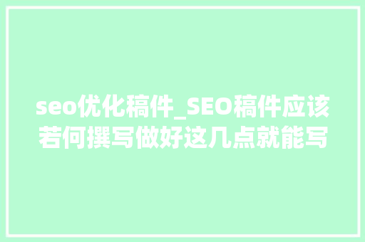 seo优化稿件_SEO稿件应该若何撰写做好这几点就能写出一篇好的SEO文章 seo优化稿件_SEO稿件应该若何撰写做好这几点就能写出一篇好的SEO文章 网站建设公司