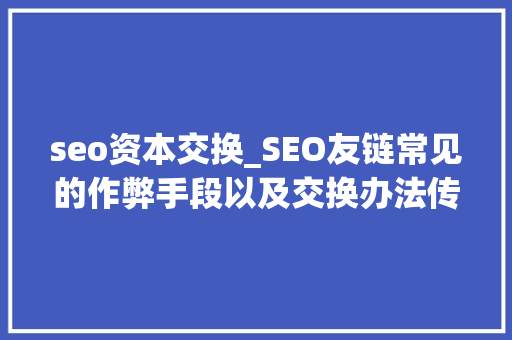 seo资本交换_SEO友链常见的作弊手段以及交换办法传授教化 必应SEO seo资本交换_SEO友链常见的作弊手段以及交换办法传授教化 seo资本交换_SEO友链常见的作弊手段以及交换办法传授教化 必应SEO