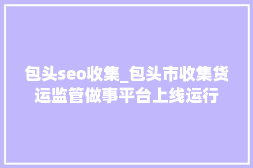 包头seo收集_包头市收集货运监管做事平台上线运行