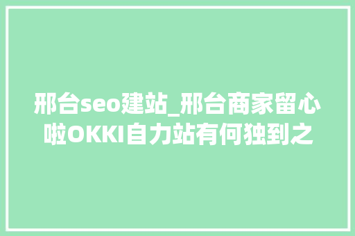 邢台seo建站_邢台商家留心啦OKKI自力站有何独到之处