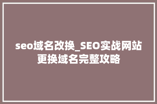 seo域名改换_SEO实战网站更换域名完整攻略 seo域名改换_SEO实战网站更换域名完整攻略 必应SEO
