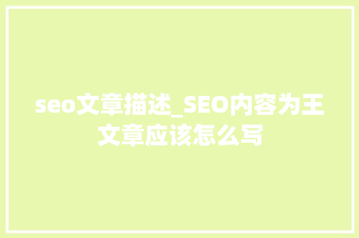 seo文章描述_SEO内容为王文章应该怎么写 seo文章描述_SEO内容为王文章应该怎么写 必应SEO