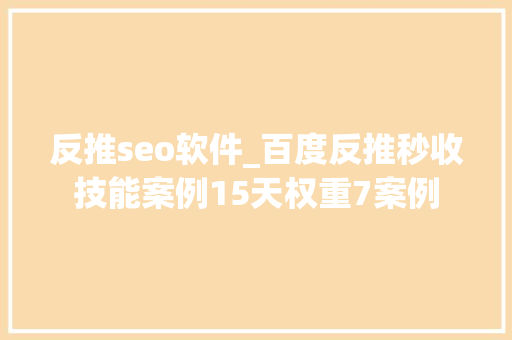 反推seo软件_百度反推秒收技能案例15天权重7案例 反推seo软件_百度反推秒收技能案例15天权重7案例 SEO关键词