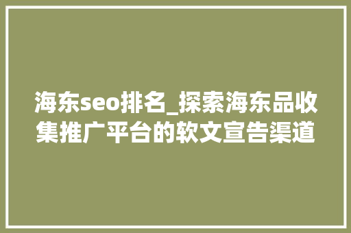 海东seo排名_探索海东品收集推广平台的软文宣告渠道