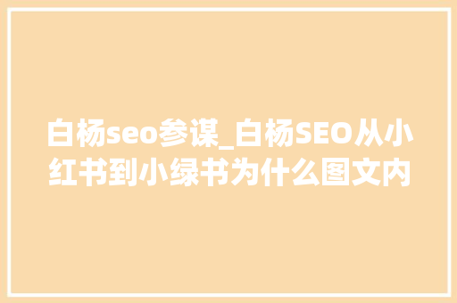 白杨seo参谋_白杨SEO从小红书到小绿书为什么图文内容搞精准流量更随意马虎