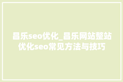 昌乐seo优化_昌乐网站整站优化seo常见方法与技巧