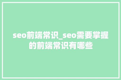 seo前端常识_seo需要掌握的前端常识有哪些