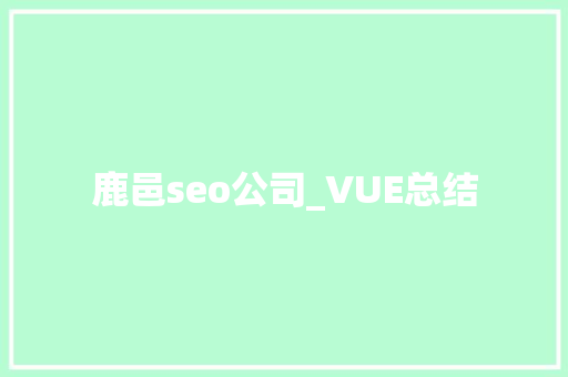 鹿邑seo公司_VUE总结