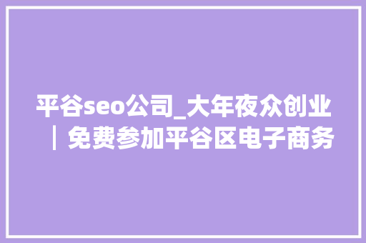 平谷seo公司_大年夜众创业┃免费参加平谷区电子商务人才培训 平谷seo公司_大年夜众创业┃免费参加平谷区电子商务人才培训 百度SEO