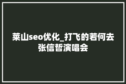 莱山seo优化_打飞的若何去张信哲演唱会 莱山seo优化_打飞的若何去张信哲演唱会 百度SEO