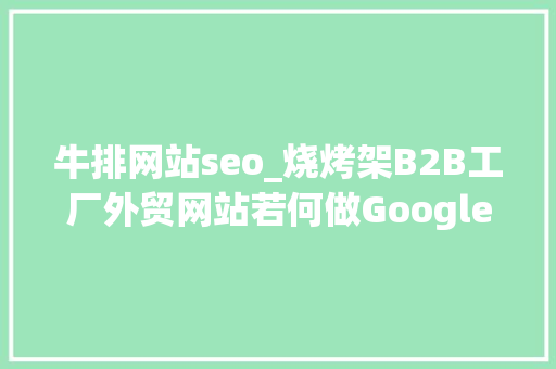 牛排网站seo_烧烤架B2B工厂外贸网站若何做Google谷歌SEO优化关键字排名 牛排网站seo_烧烤架B2B工厂外贸网站若何做Google谷歌SEO优化关键字排名 神马SEO