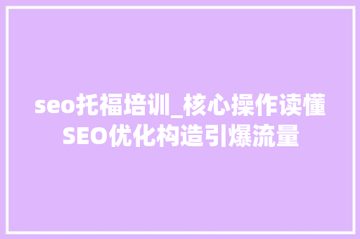 seo托福培训_核心操作读懂SEO优化构造引爆流量 seo托福培训_核心操作读懂SEO优化构造引爆流量 网站建设公司