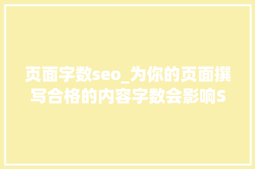 页面字数seo_为你的页面撰写合格的内容字数会影响SEO吗 谷歌SEO怎么优化 页面字数seo_为你的页面撰写合格的内容字数会影响SEO吗 谷歌SEO怎么优化 网站建设公司