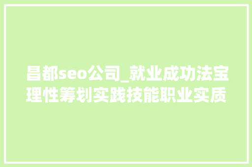 昌都seo公司_就业成功法宝理性筹划实践技能职业实质