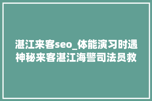 湛江来客seo_体能演习时遇神秘来客湛江海警司法员救助受伤保护动物