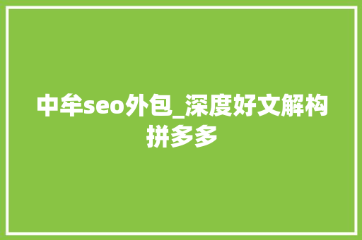 中牟seo外包_深度好文解构拼多多 中牟seo外包_深度好文解构拼多多 SEO关键词