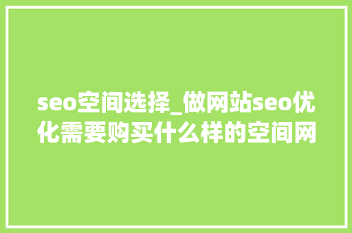 seo空间选择_做网站seo优化需要购买什么样的空间网站空间若何去选择 seo空间选择_做网站seo优化需要购买什么样的空间网站空间若何去选择 搜狗SEO