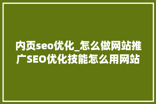 内页seo优化_怎么做网站推广SEO优化技能怎么用网站排名方法有哪些 内页seo优化_怎么做网站推广SEO优化技能怎么用网站排名方法有哪些 必应SEO