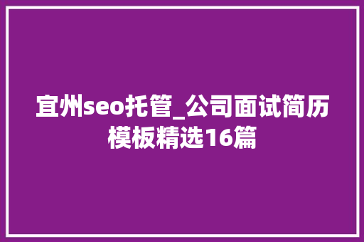 宜州seo托管_公司面试简历模板精选16篇 宜州seo托管_公司面试简历模板精选16篇 SEO关键词