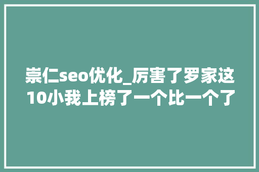 崇仁seo优化_厉害了罗家这10小我上榜了一个比一个了不起 崇仁seo优化_厉害了罗家这10小我上榜了一个比一个了不起 神马SEO