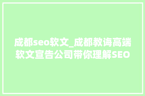 成都seo软文_成都教诲高端软文宣告公司带你理解SEO软文 成都seo软文_成都教诲高端软文宣告公司带你理解SEO软文 神马SEO