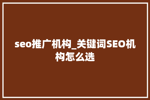 seo推广机构_关键词SEO机构怎么选 seo推广机构_关键词SEO机构怎么选 搜狗SEO