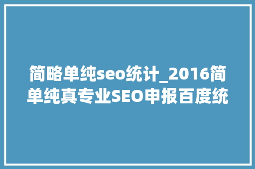 简略单纯seo统计_2016简单纯真专业SEO申报百度统计版 简略单纯seo统计_2016简单纯真专业SEO申报百度统计版 网站建设公司