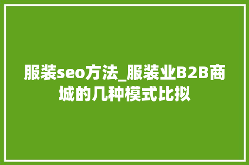 服装seo方法_服装业B2B商城的几种模式比拟 服装seo方法_服装业B2B商城的几种模式比拟 搜狗SEO