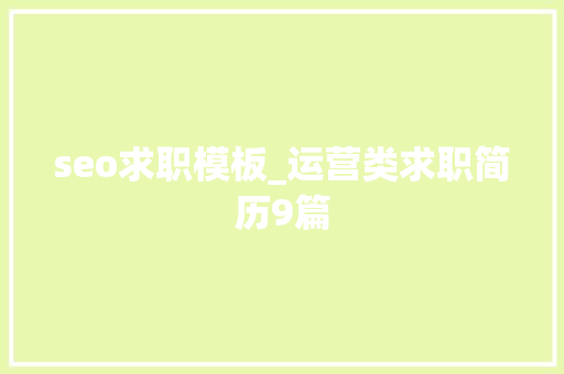 seo求职模板_运营类求职简历9篇 seo求职模板_运营类求职简历9篇 搜狗SEO