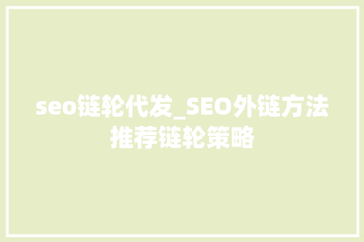 seo链轮代发_SEO外链方法推荐链轮策略 seo链轮代发_SEO外链方法推荐链轮策略 神马SEO