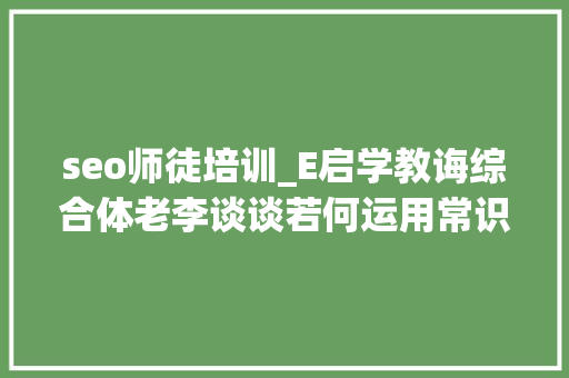 seo师徒培训_E启学教诲综合体老李谈谈若何运用常识付费变现业余赚点小钱 seo师徒培训_E启学教诲综合体老李谈谈若何运用常识付费变现业余赚点小钱 百度SEO
