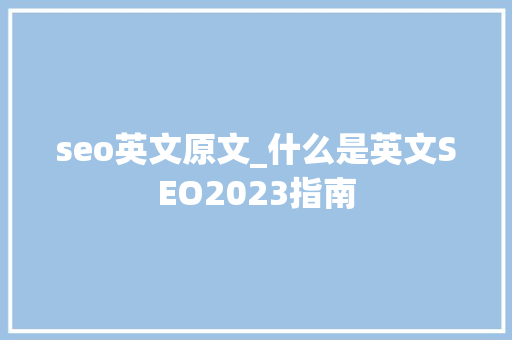 seo英文原文_什么是英文SEO2023指南 seo英文原文_什么是英文SEO2023指南 百度SEO