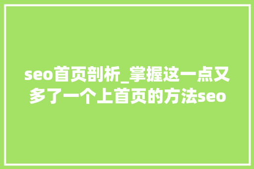 seo首页剖析_掌握这一点又多了一个上首页的方法seo案例分析 seo首页剖析_掌握这一点又多了一个上首页的方法seo案例分析 搜狗SEO