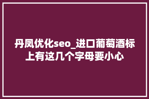 丹凤优化seo_进口葡萄酒标上有这几个字母要小心