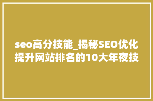 seo高分技能_揭秘SEO优化提升网站排名的10大年夜技巧 seo高分技能_揭秘SEO优化提升网站排名的10大年夜技巧 神马SEO