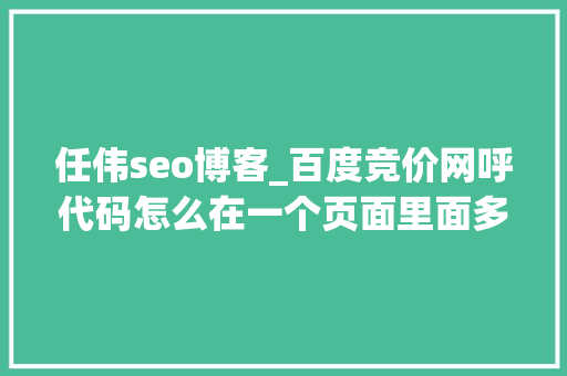 任伟seo博客_百度竞价网呼代码怎么在一个页面里面多处输入回拨功能 任伟seo博客_百度竞价网呼代码怎么在一个页面里面多处输入回拨功能 网站建设公司