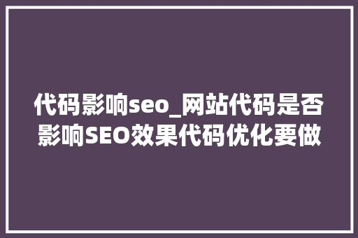 代码影响seo_网站代码是否影响SEO效果代码优化要做什么 代码影响seo_网站代码是否影响SEO效果代码优化要做什么 网站建设公司