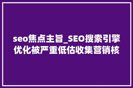 seo焦点主旨_SEO搜索引擎优化被严重低估收集营销核心技能 seo焦点主旨_SEO搜索引擎优化被严重低估收集营销核心技能 必应SEO