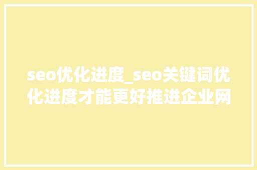 seo优化进度_seo关键词优化进度才能更好推进企业网站的成长 seo优化进度_seo关键词优化进度才能更好推进企业网站的成长 必应SEO
