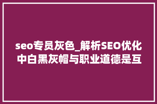 seo专员灰色_解析SEO优化中白黑灰帽与职业道德是互相制约 SEO关键词