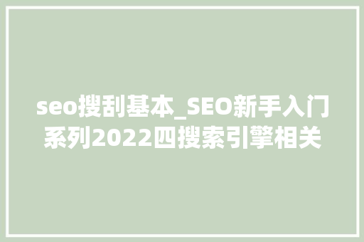 seo搜刮基本_SEO新手入门系列2022四搜索引擎相关常识 seo搜刮基本_SEO新手入门系列2022四搜索引擎相关常识 百度SEO